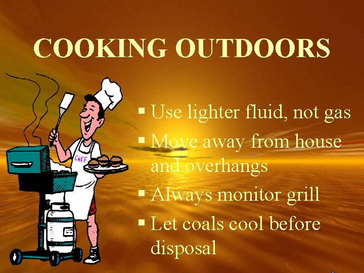 COOKING OUTDOORS § Use lighter fluid, not gas § Move away from house and