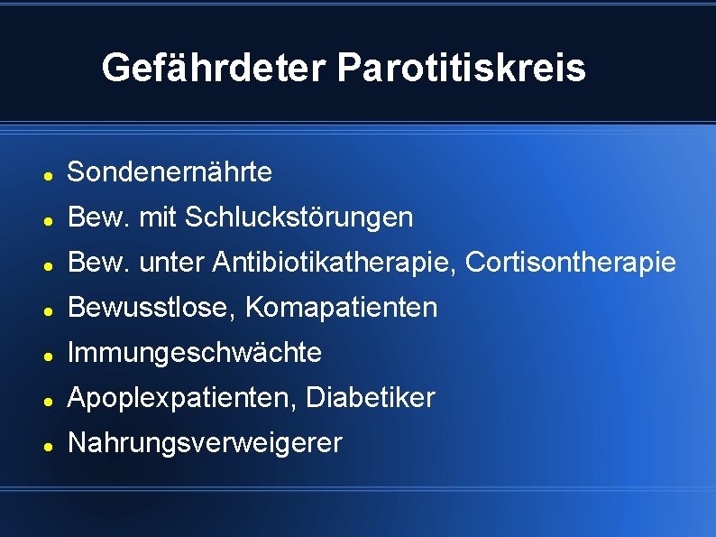 Gefährdeter Parotitiskreis Sondenernährte Bew. mit Schluckstörungen Bew. unter Antibiotikatherapie, Cortisontherapie Bewusstlose, Komapatienten Immungeschwächte Apoplexpatienten,