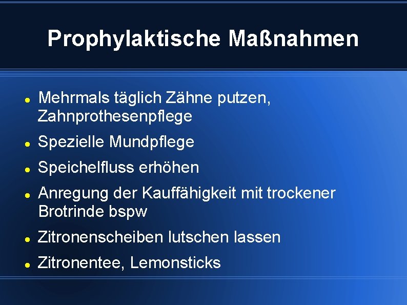 Prophylaktische Maßnahmen Mehrmals täglich Zähne putzen, Zahnprothesenpflege Spezielle Mundpflege Speichelfluss erhöhen Anregung der Kauffähigkeit