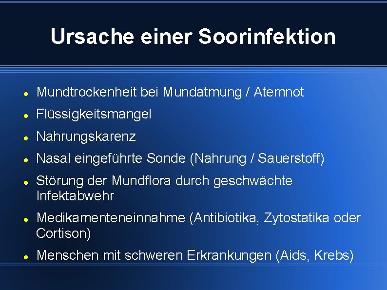 Ursache einer Soorinfektion Mundtrockenheit bei Mundatmung / Atemnot Flüssigkeitsmangel Nahrungskarenz Nasal eingeführte Sonde (Nahrung