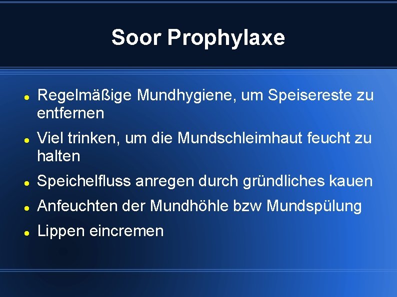 Soor Prophylaxe Regelmäßige Mundhygiene, um Speisereste zu entfernen Viel trinken, um die Mundschleimhaut feucht
