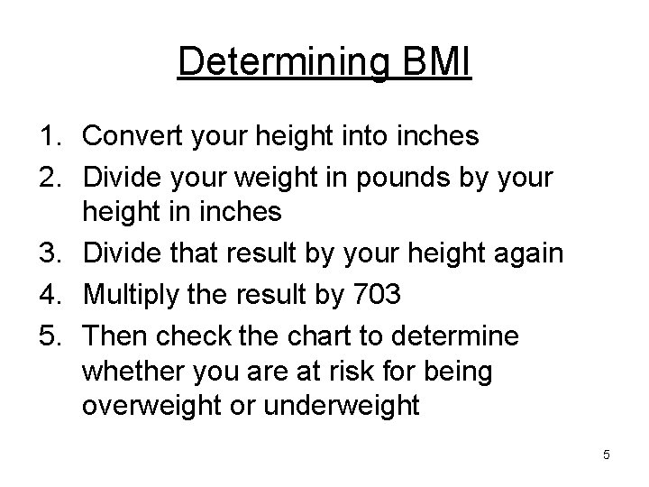 Determining BMI 1. Convert your height into inches 2. Divide your weight in pounds