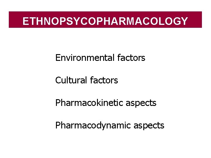 ETHNOPSYCOPHARMACOLOGY §Environmental factors • Cultural factors • Pharmacokinetic aspects • Pharmacodynamic aspects 