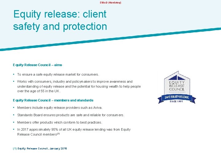 Slide 9 (Mandatory) Equity release: client safety and protection Equity Release Council – aims