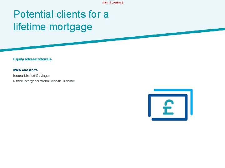 Slide 12 (Optional) Potential clients for a lifetime mortgage Equity release referrals Mick and