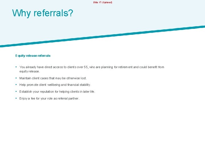 Slide 17 (Optional) Why referrals? Equity release referrals • You already have direct access