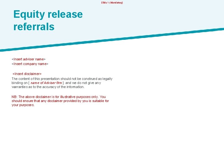 Slide 1 (Mandatory) Equity release referrals <Insert adviser name> <Insert company name> <Insert disclaimer>