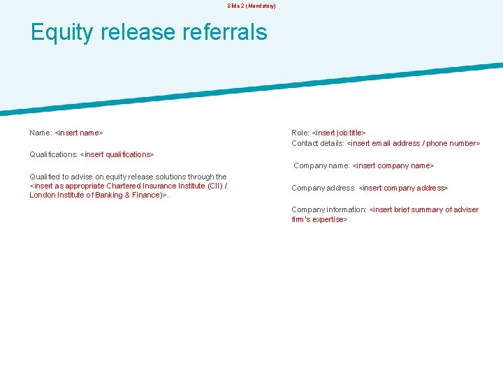 Slide 2 (Mandatory) Equity release referrals Name: <insert name> Qualifications: <insert qualifications> Qualified to