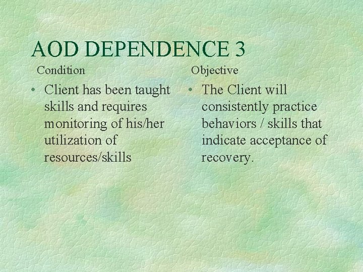 AOD DEPENDENCE 3 Condition • Client has been taught skills and requires monitoring of