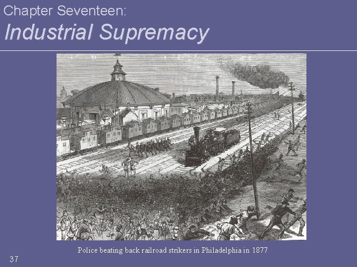 Chapter Seventeen: Industrial Supremacy Police beating back railroad strikers in Philadelphia in 1877 37