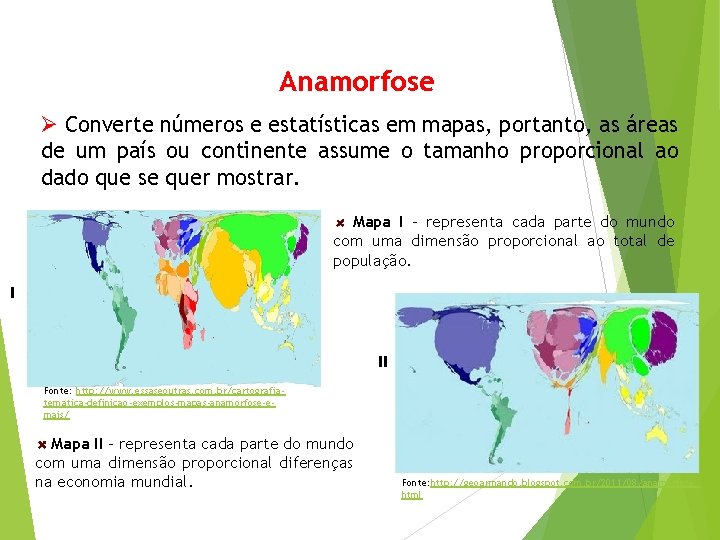 Anamorfose Ø Converte números e estatísticas em mapas, portanto, as áreas de um país