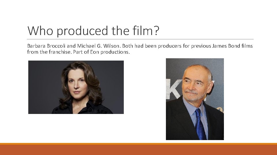 Who produced the film? Barbara Broccoli and Michael G. Wilson. Both had been producers