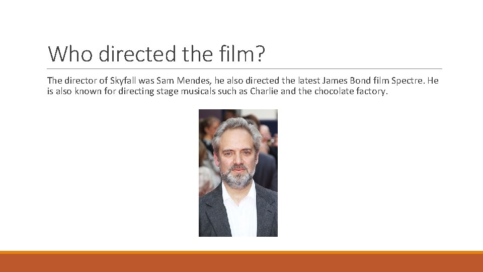 Who directed the film? The director of Skyfall was Sam Mendes, he also directed