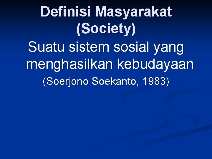 Definisi Masyarakat (Society) Suatu sistem sosial yang menghasilkan kebudayaan (Soerjono Soekanto, 1983) 