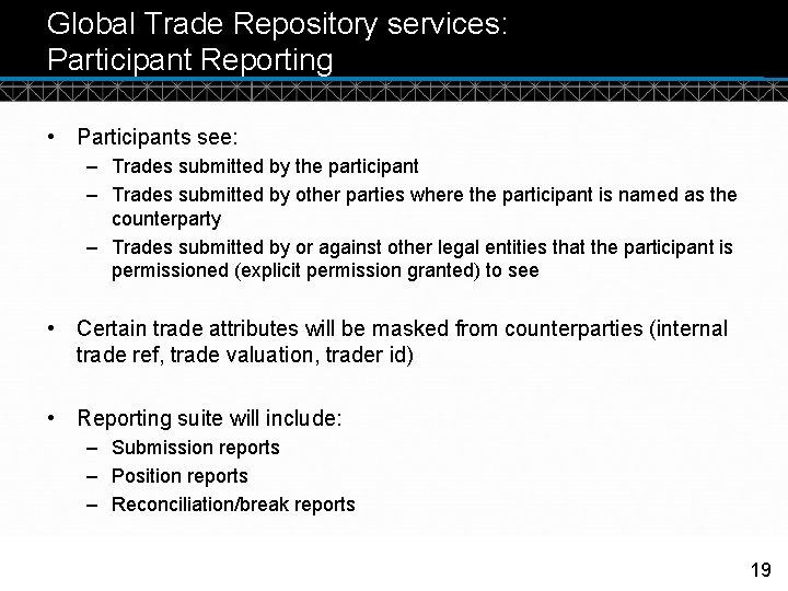 Global Trade Repository services: Participant Reporting • Participants see: – Trades submitted by the