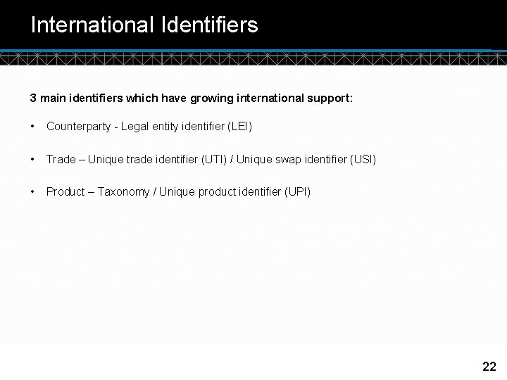 International Identifiers 3 main identifiers which have growing international support: • Counterparty - Legal