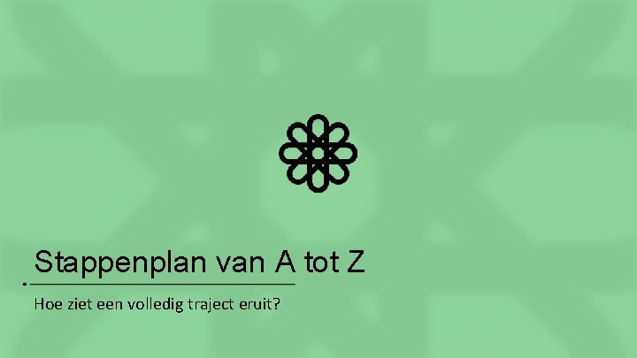 Stappenplan van A tot Z Hoe ziet een volledig traject eruit? 