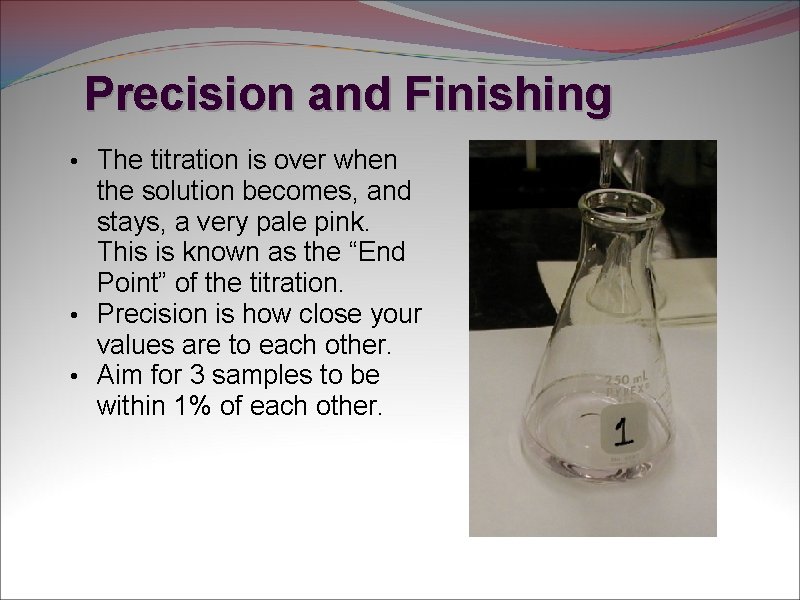 Precision and Finishing • The titration is over when the solution becomes, and stays,