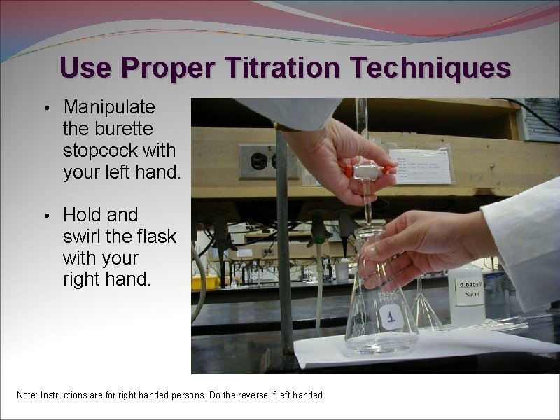 Use Proper Titration Techniques • Manipulate the burette stopcock with your left hand. •