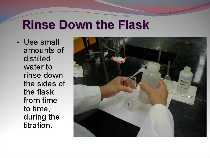 Rinse Down the Flask • Use small amounts of distilled water to rinse down