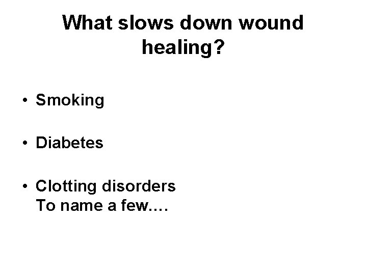 What slows down wound healing? • Smoking • Diabetes • Clotting disorders To name