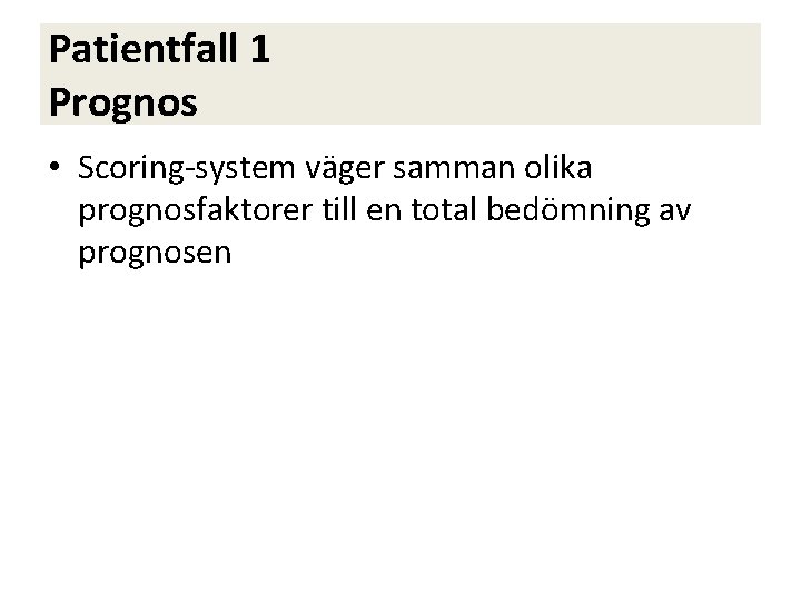 Patientfall 1 Prognos • Scoring-system väger samman olika prognosfaktorer till en total bedömning av