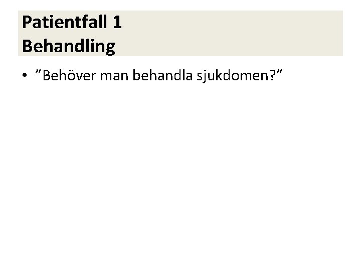 Patientfall 1 Behandling • ”Behöver man behandla sjukdomen? ” 