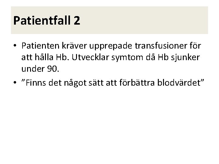 Patientfall 2 • Patienten kräver upprepade transfusioner för att hålla Hb. Utvecklar symtom då