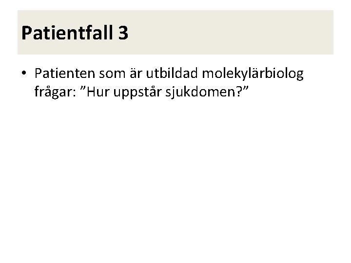 Patientfall 3 • Patienten som är utbildad molekylärbiolog frågar: ”Hur uppstår sjukdomen? ” 