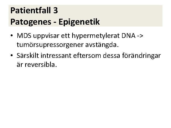 Patientfall 3 Patogenes - Epigenetik • MDS uppvisar ett hypermetylerat DNA -> tumörsupressorgener avstängda.