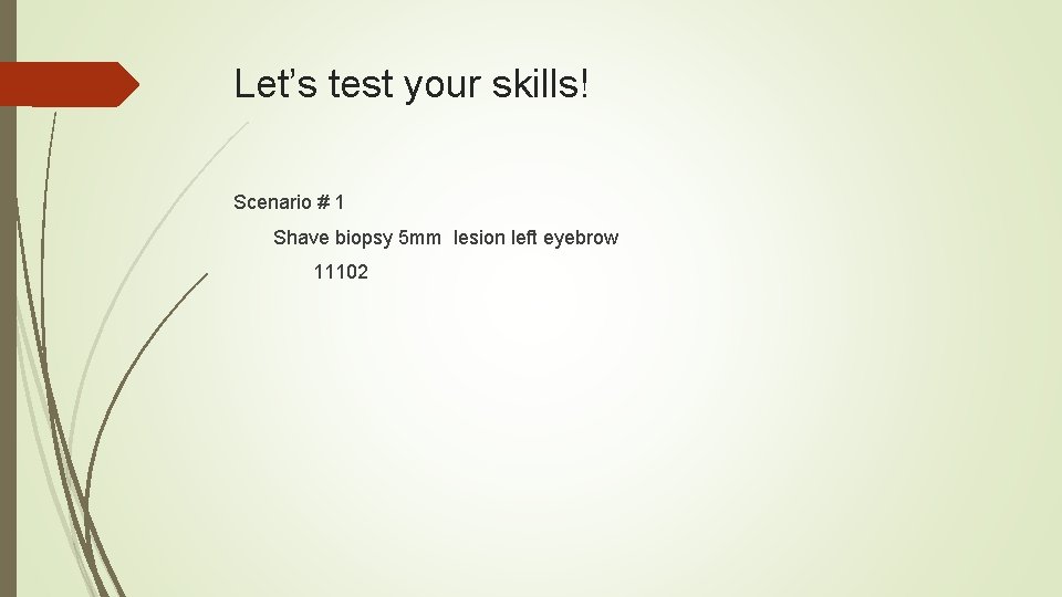 Let’s test your skills! Scenario # 1 Shave biopsy 5 mm lesion left eyebrow