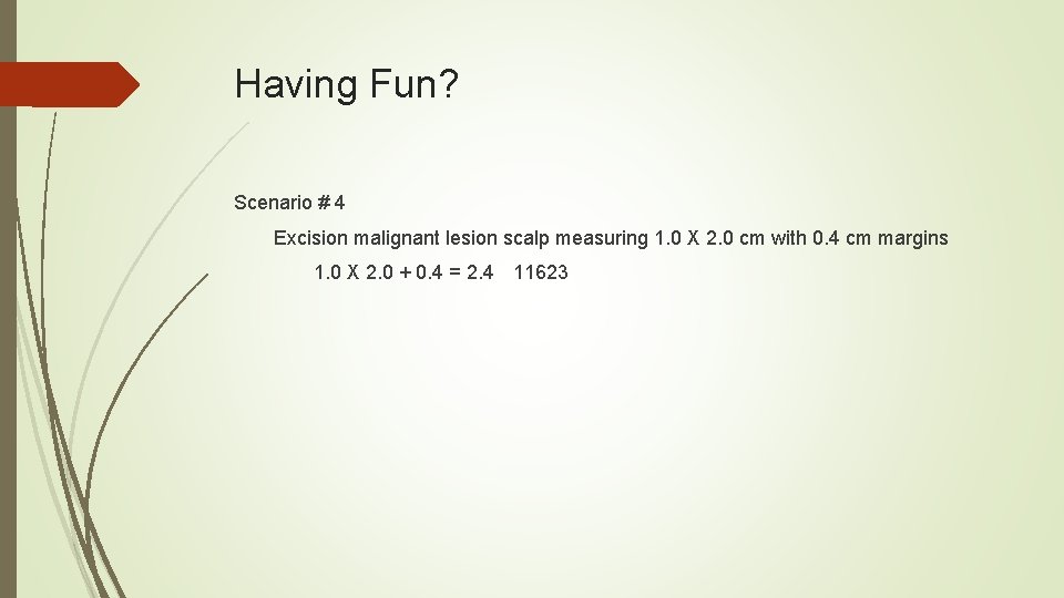 Having Fun? Scenario # 4 Excision malignant lesion scalp measuring 1. 0 X 2.