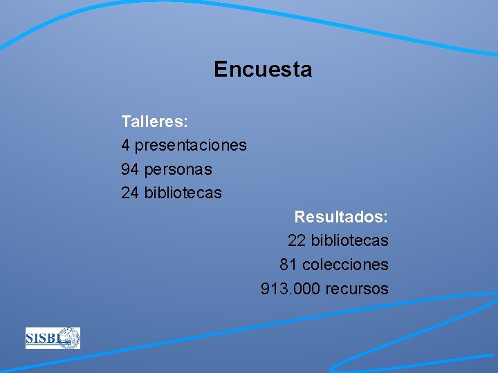 Encuesta Talleres: 4 presentaciones 94 personas 24 bibliotecas Resultados: 22 bibliotecas 81 colecciones 913.