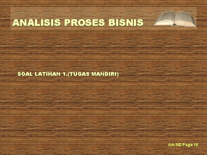 ANALISIS PROSES BISNIS SOAL LATIHAN 1. (TUGAS MANDIRI) Am/M 2/Page-16 