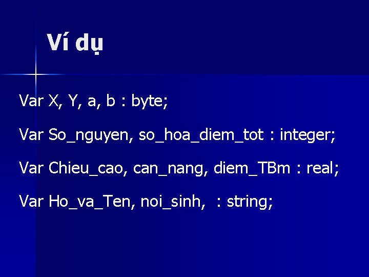 Ví dụ Var X, Y, a, b : byte; Var So_nguyen, so_hoa_diem_tot : integer;