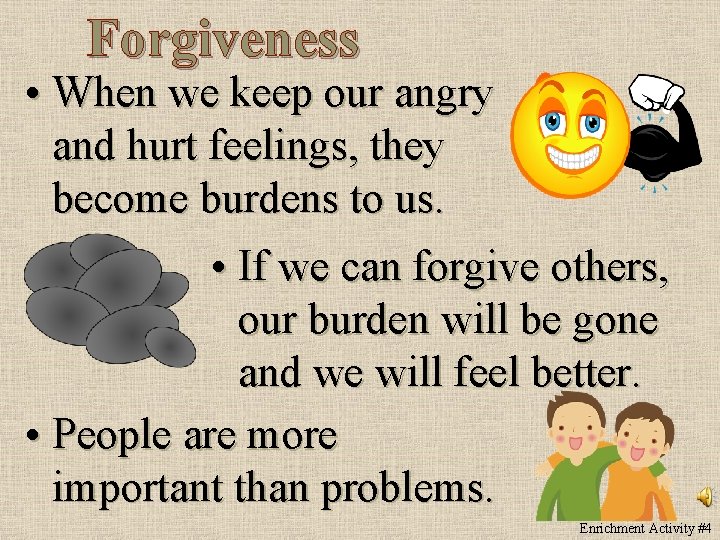 Forgiveness • When we keep our angry and hurt feelings, they become burdens to