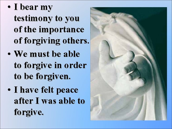  • I bear my testimony to you of the importance of forgiving others.