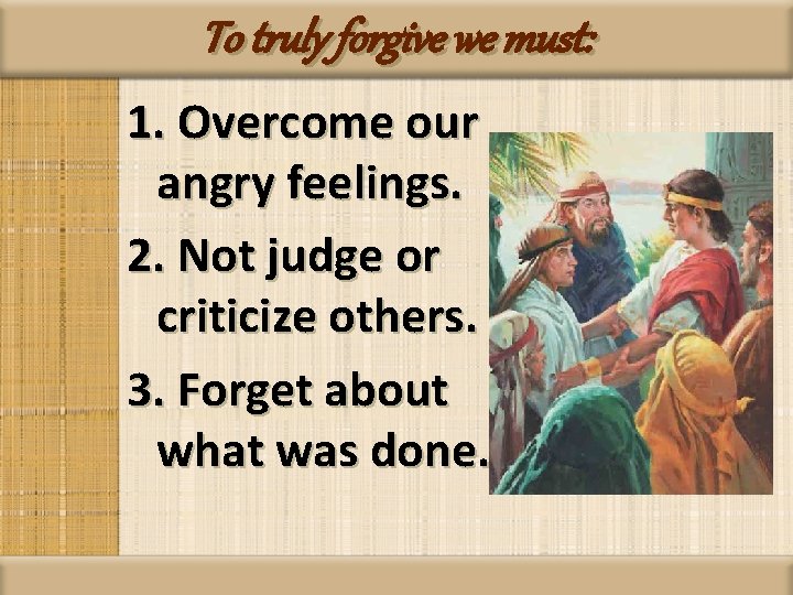 To truly forgive we must: 1. Overcome our angry feelings. 2. Not judge or