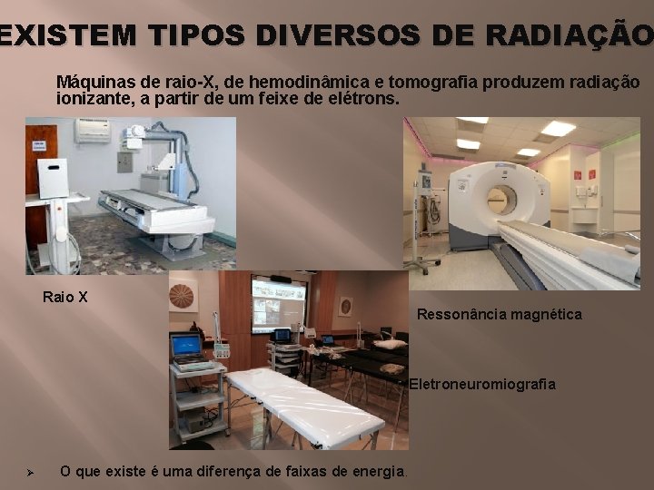 EXISTEM TIPOS DIVERSOS DE RADIAÇÃO Máquinas de raio-X, de hemodinâmica e tomografia produzem radiação