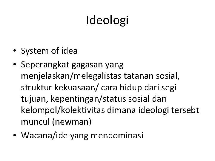 Ideologi • System of idea • Seperangkat gagasan yang menjelaskan/melegalistas tatanan sosial, struktur kekuasaan/