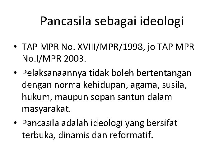 Pancasila sebagai ideologi • TAP MPR No. XVIII/MPR/1998, jo TAP MPR No. I/MPR 2003.