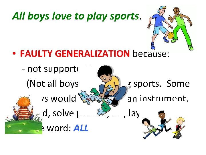 All boys love to play sports. • FAULTY GENERALIZATION because: - not supported by