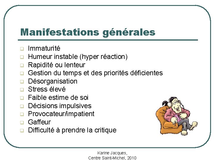 Manifestations générales q q q Immaturité Humeur instable (hyper réaction) Rapidité ou lenteur Gestion