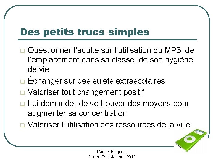 Des petits trucs simples q q q Questionner l’adulte sur l’utilisation du MP 3,