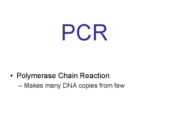 PCR • Polymerase Chain Reaction – Makes many DNA copies from few 