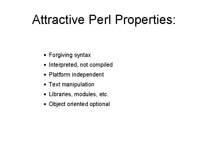 Attractive Perl Properties: · Forgiving syntax · Interpreted, not compiled · Platform independent ·