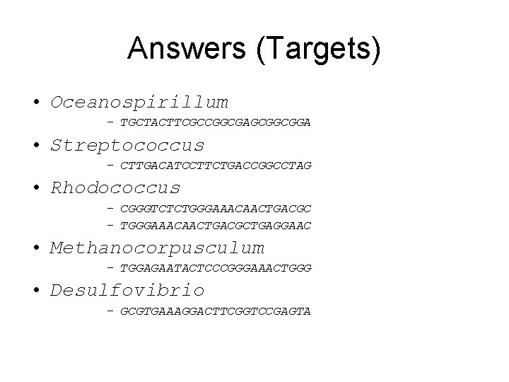 Answers (Targets) • Oceanospirillum – TGCTACTTCGCCGGCGAGCGGCGGA • Streptococcus – CTTGACATCCTTCTGACCGGCCTAG • Rhodococcus – CGGGTCTCTGGGAAACAACTGACGC