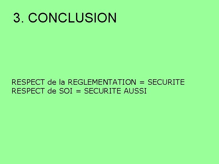 3. CONCLUSION RESPECT de la REGLEMENTATION = SECURITE RESPECT de SOI = SECURITE AUSSI