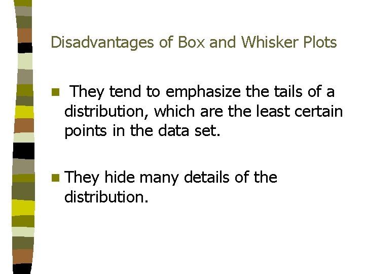 Disadvantages of Box and Whisker Plots n They tend to emphasize the tails of