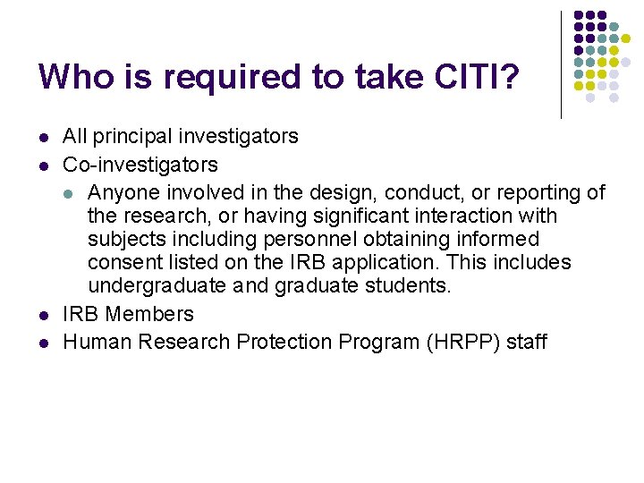 Who is required to take CITI? l l All principal investigators Co-investigators l Anyone